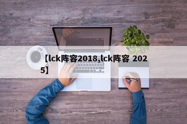 【lck阵容2018,lck阵容 2025】