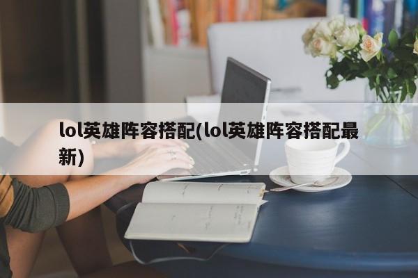 lol英雄阵容搭配(lol英雄阵容搭配最新)