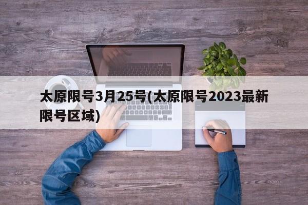 太原限号3月25号(太原限号2023最新限号区域)
