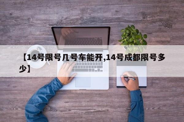 【14号限号几号车能开,14号成都限号多少】