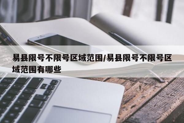 易县限号不限号区域范围/易县限号不限号区域范围有哪些