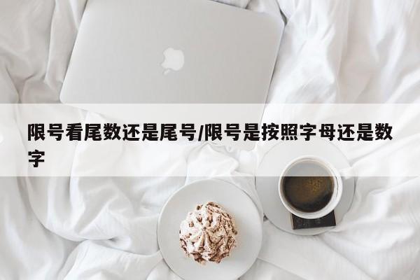 限号看尾数还是尾号/限号是按照字母还是数字