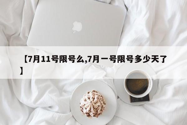 【7月11号限号么,7月一号限号多少天了】