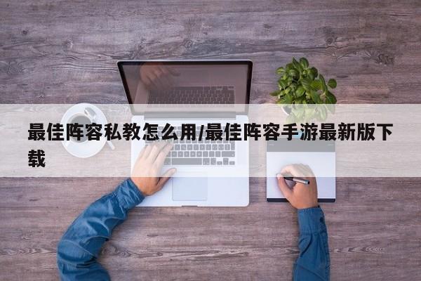 最佳阵容私教怎么用/最佳阵容手游最新版下载