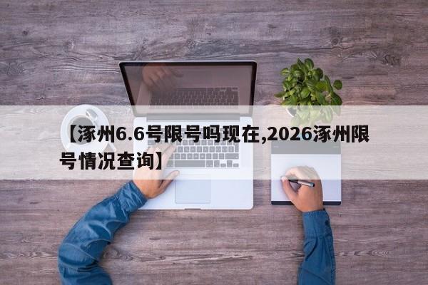 【涿州6.6号限号吗现在,2026涿州限号情况查询】