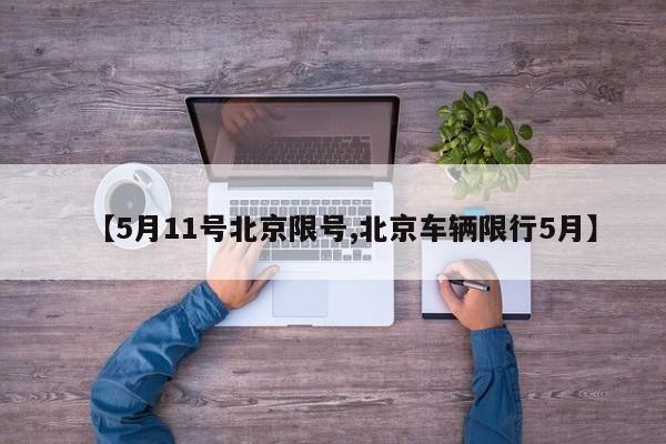 【5月11号北京限号,北京车辆限行5月】