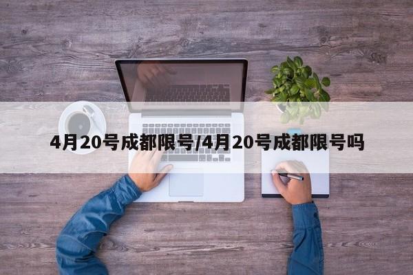 4月20号成都限号/4月20号成都限号吗