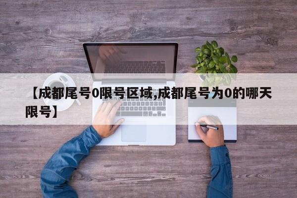 【成都尾号0限号区域,成都尾号为0的哪天限号】