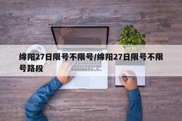 绵阳27日限号不限号/绵阳27日限号不限号路段