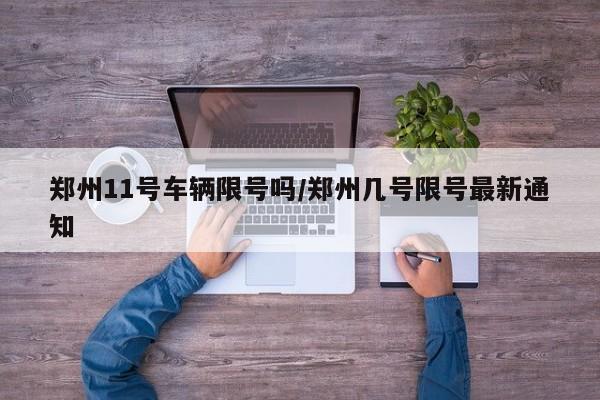 郑州11号车辆限号吗/郑州几号限号最新通知
