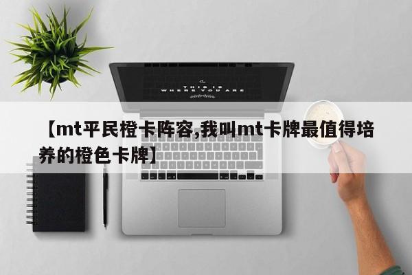 【mt平民橙卡阵容,我叫mt卡牌最值得培养的橙色卡牌】