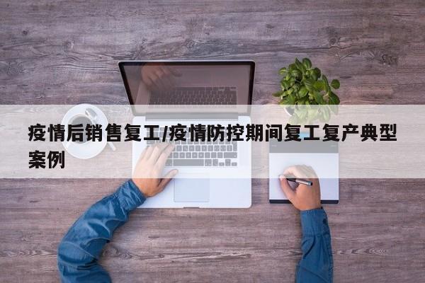 疫情后销售复工/疫情防控期间复工复产典型案例