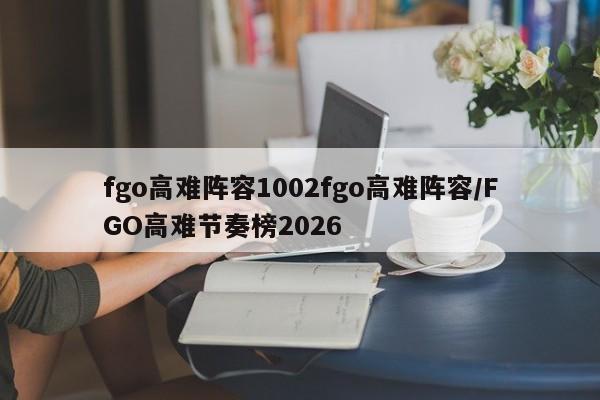 fgo高难阵容1002fgo高难阵容/FGO高难节奏榜2026