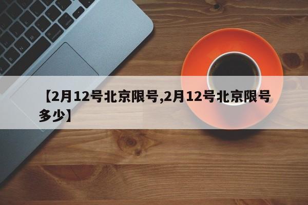 【2月12号北京限号,2月12号北京限号多少】