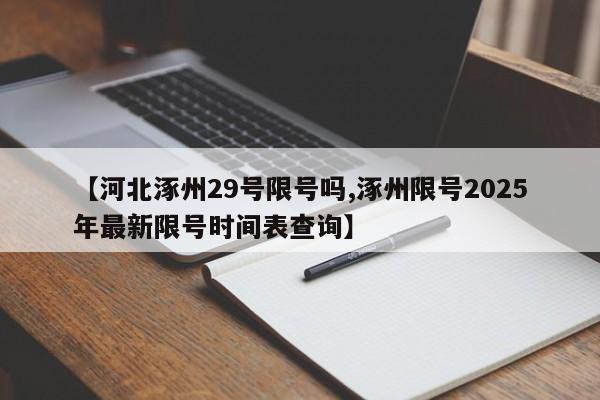 【河北涿州29号限号吗,涿州限号2025年最新限号时间表查询】