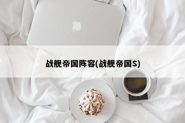战舰帝国阵容(战舰帝国S)