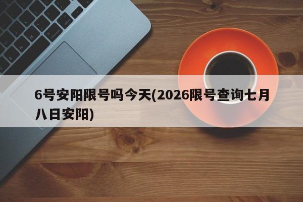 6号安阳限号吗今天(2026限号查询七月八日安阳)