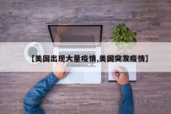【美国出现大量疫情,美国突发疫情】