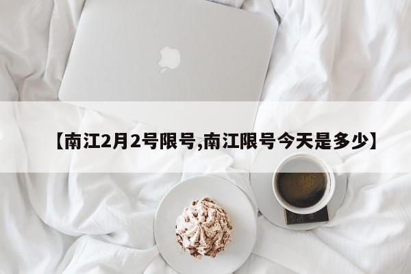 【南江2月2号限号,南江限号今天是多少】