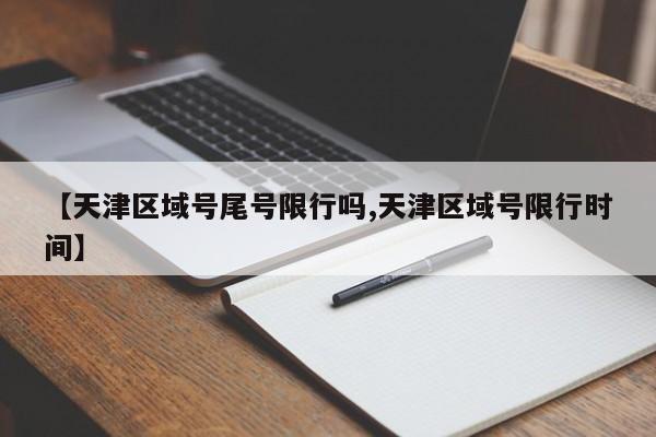 【天津区域号尾号限行吗,天津区域号限行时间】
