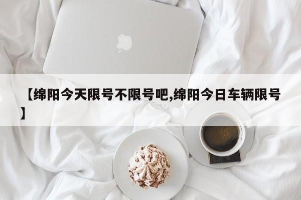 【绵阳今天限号不限号吧,绵阳今日车辆限号】