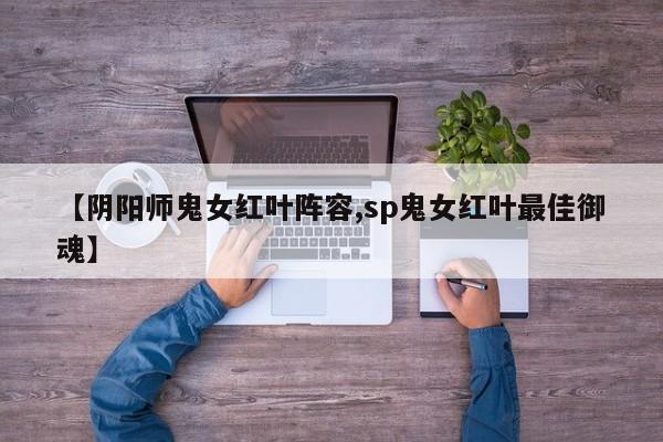 【阴阳师鬼女红叶阵容,sp鬼女红叶最佳御魂】