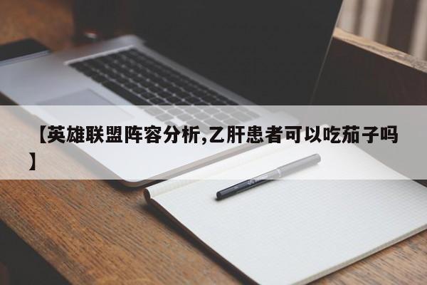 【英雄联盟阵容分析,乙肝患者可以吃茄子吗】