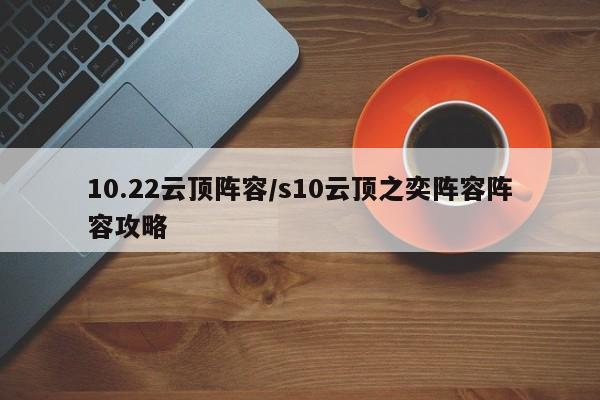 10.22云顶阵容/s10云顶之奕阵容阵容攻略