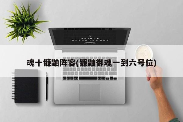 魂十镰鼬阵容(镰鼬御魂一到六号位)