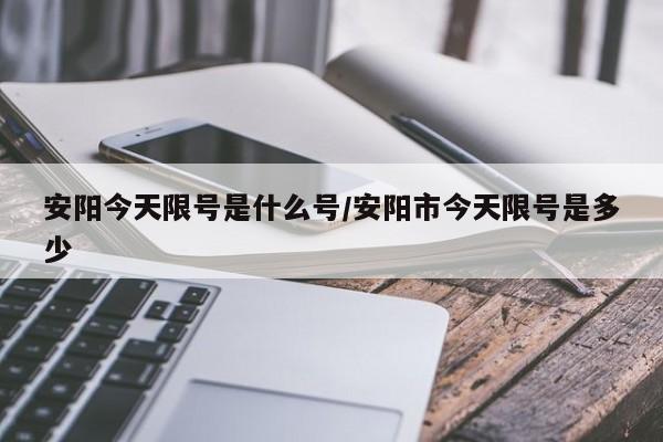 安阳今天限号是什么号/安阳市今天限号是多少