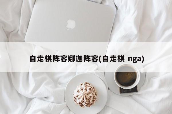 自走棋阵容娜迦阵容(自走棋 nga)