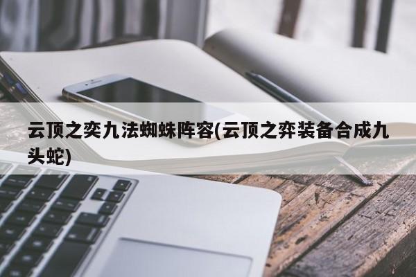 云顶之奕九法蜘蛛阵容(云顶之弈装备合成九头蛇)