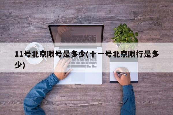 11号北京限号是多少(十一号北京限行是多少)