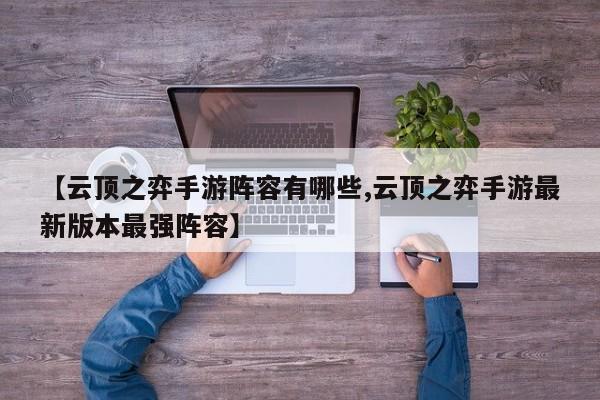 【云顶之弈手游阵容有哪些,云顶之弈手游最新版本最强阵容】