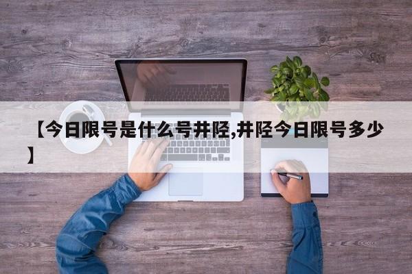【今日限号是什么号井陉,井陉今日限号多少】