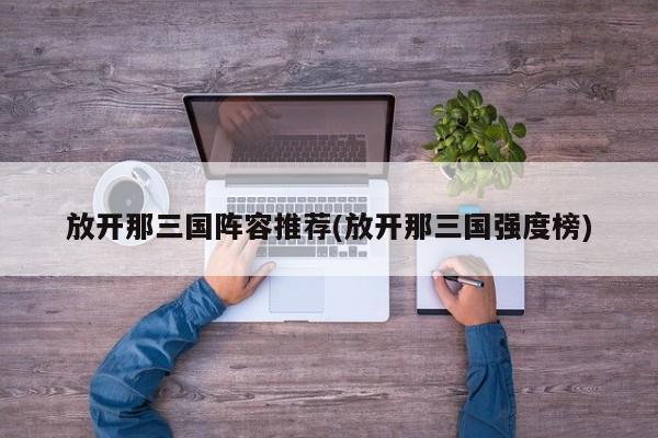 放开那三国阵容推荐(放开那三国强度榜)
