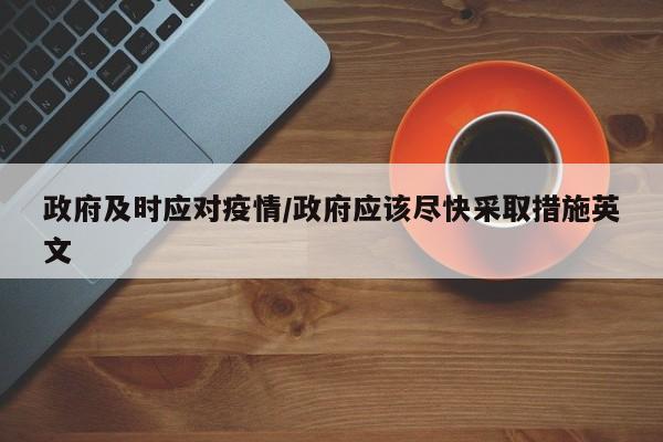 政府及时应对疫情/政府应该尽快采取措施英文