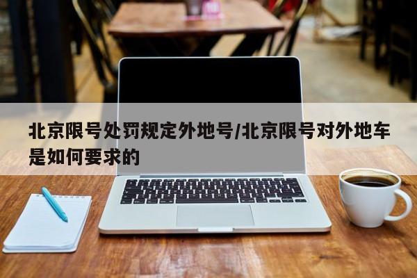 北京限号处罚规定外地号/北京限号对外地车是如何要求的
